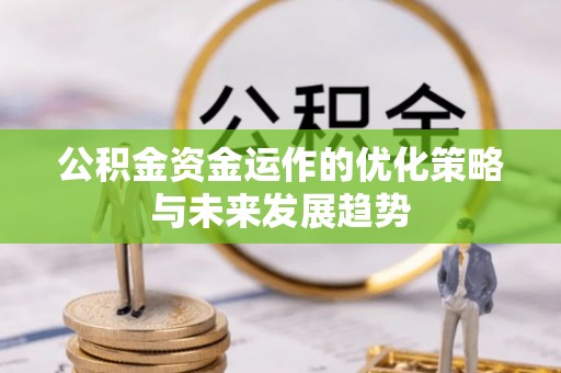 怀集公积金资金运作的优化策略与未来发展趋势