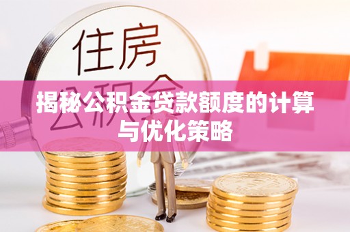 怀集揭秘公积金贷款额度的计算与优化策略