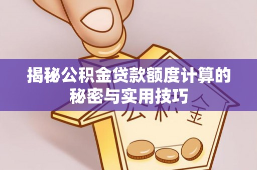 怀集揭秘公积金贷款额度计算的秘密与实用技巧