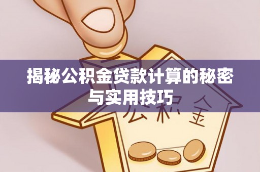 怀集揭秘公积金贷款计算的秘密与实用技巧