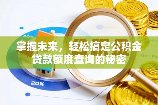 怀集掌握未来，轻松搞定公积金贷款额度查询的秘密
