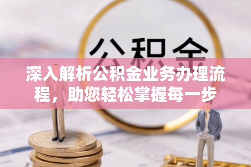 怀集深入解析公积金业务办理流程，助您轻松掌握每一步