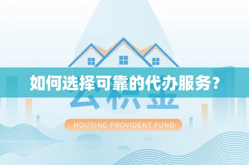 怀集如何选择可靠的代办服务？