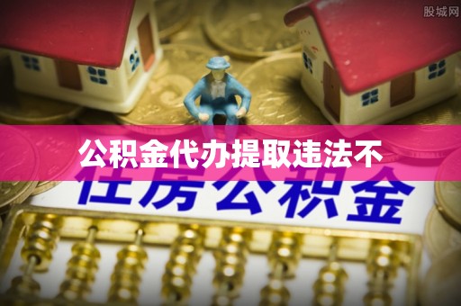 怀集公积金代办提取违法不