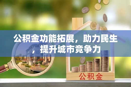 怀集公积金功能拓展，助力民生，提升城市竞争力