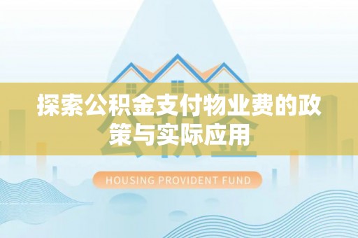 怀集探索公积金支付物业费的政策与实际应用