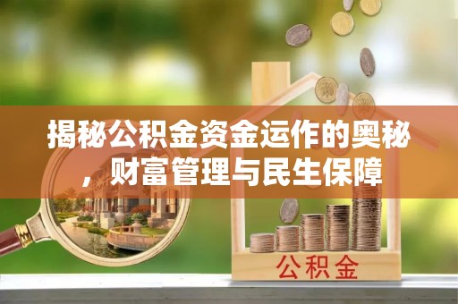 怀集揭秘公积金资金运作的奥秘，财富管理与民生保障