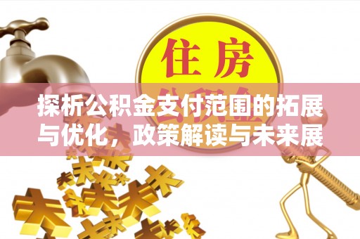 怀集探析公积金支付范围的拓展与优化，政策解读与未来展望