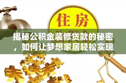 怀集揭秘公积金装修贷款的秘密，如何让梦想家居轻松实现？