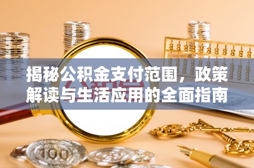 怀集揭秘公积金支付范围，政策解读与生活应用的全面指南