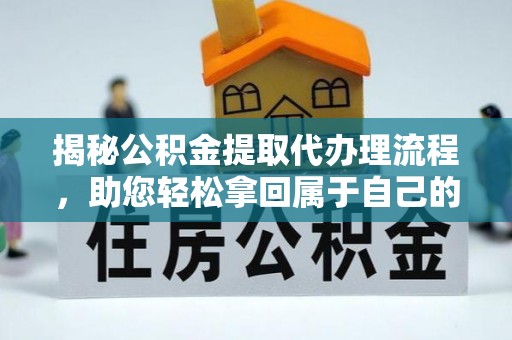 怀集揭秘公积金提取代办理流程，助您轻松拿回属于自己的钱