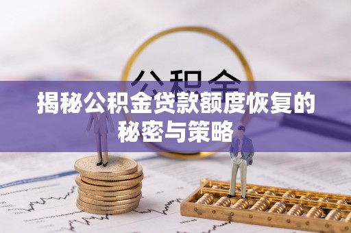 怀集揭秘公积金贷款额度恢复的秘密与策略