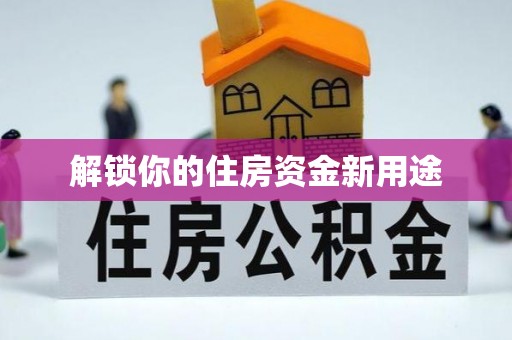 怀集解锁你的住房资金新用途