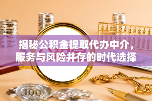 怀集揭秘公积金提取代办中介，服务与风险并存的时代选择
