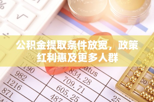 怀集公积金提取条件放宽，政策红利惠及更多人群