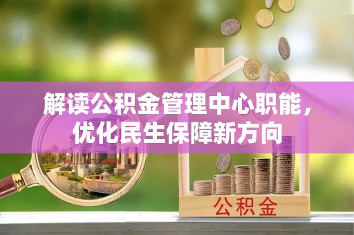 怀集解读公积金管理中心职能，优化民生保障新方向