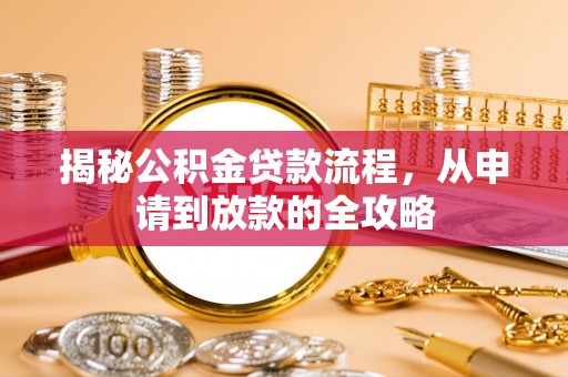 怀集揭秘公积金贷款流程，从申请到放款的全攻略