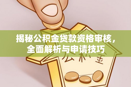 怀集揭秘公积金贷款资格审核，全面解析与申请技巧