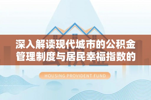 怀集深入解读现代城市的公积金管理制度与居民幸福指数的关联