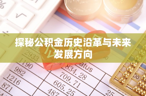 怀集探秘公积金历史沿革与未来发展方向