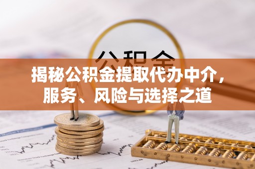 怀集揭秘公积金提取代办中介，服务、风险与选择之道