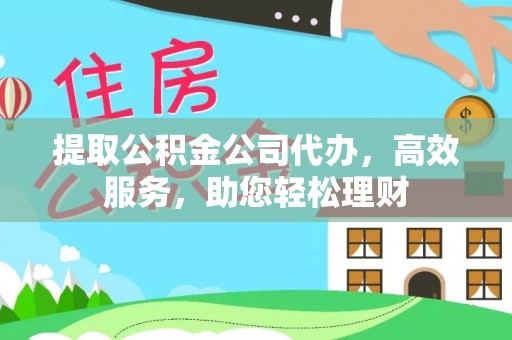 怀集提取公积金公司代办，高效服务，助您轻松理财