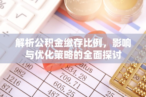 怀集解析公积金缴存比例，影响与优化策略的全面探讨