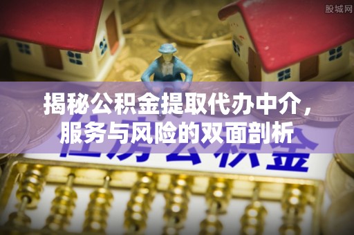 怀集揭秘公积金提取代办中介，服务与风险的双面剖析