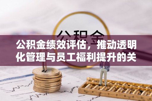 怀集公积金绩效评估，推动透明化管理与员工福利提升的关键
