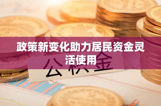 怀集政策新变化助力居民资金灵活使用
