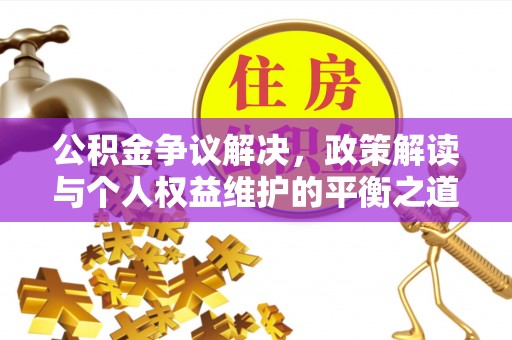 怀集公积金争议解决，政策解读与个人权益维护的平衡之道