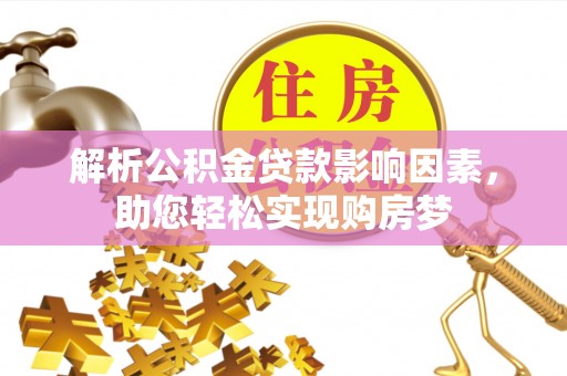 怀集解析公积金贷款影响因素，助您轻松实现购房梦