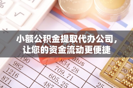怀集小额公积金提取代办公司，让您的资金流动更便捷