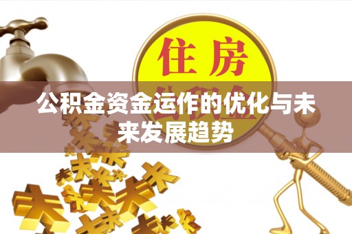 怀集公积金资金运作的优化与未来发展趋势