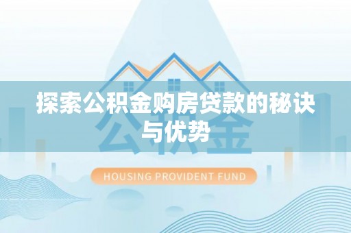 怀集探索公积金购房贷款的秘诀与优势