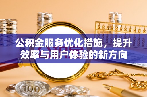 怀集公积金服务优化措施，提升效率与用户体验的新方向