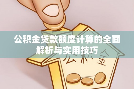 怀集公积金贷款额度计算的全面解析与实用技巧