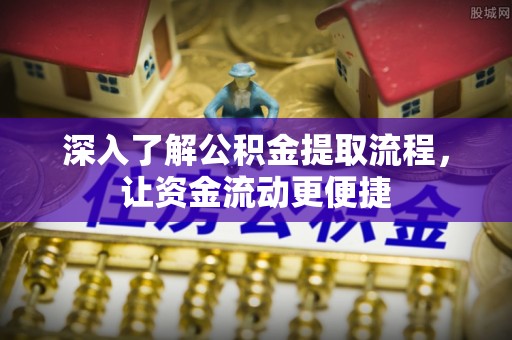 怀集深入了解公积金提取流程，让资金流动更便捷