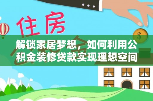 怀集解锁家居梦想，如何利用公积金装修贷款实现理想空间