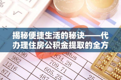 怀集揭秘便捷生活的秘诀——代办理住房公积金提取的全方位指南