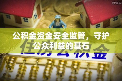 怀集公积金资金安全监管，守护公众利益的基石