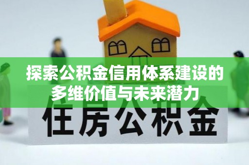 怀集探索公积金信用体系建设的多维价值与未来潜力