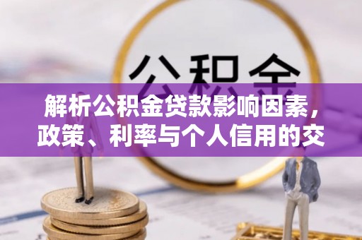 怀集解析公积金贷款影响因素，政策、利率与个人信用的交织作用