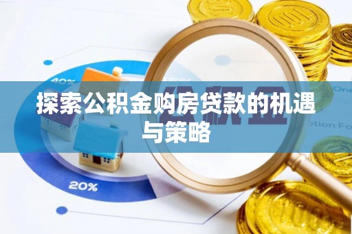 怀集探索公积金购房贷款的机遇与策略