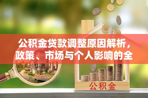 怀集公积金贷款调整原因解析，政策、市场与个人影响的全面解读