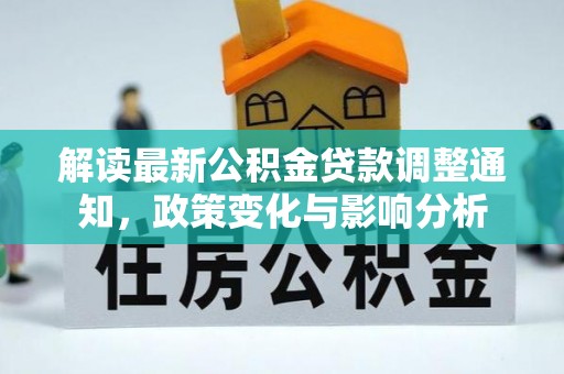 怀集解读最新公积金贷款调整通知，政策变化与影响分析