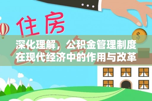 怀集深化理解，公积金管理制度在现代经济中的作用与改革方向